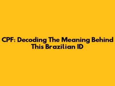 CPF: Decoding The Meaning Behind This Brazilian ID