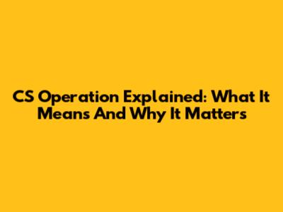 CS Operation Explained: What It Means And Why It Matters