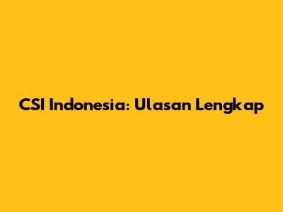 CSI Indonesia: Ulasan Lengkap