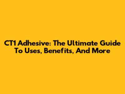CT1 Adhesive: The Ultimate Guide To Uses, Benefits, And More