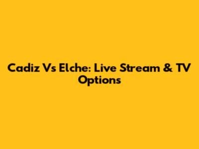 Cadiz Vs Elche: Live Stream & TV Options