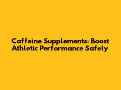 Caffeine Supplements: Boost Athletic Performance Safely