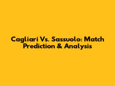 Cagliari Vs. Sassuolo: Match Prediction & Analysis