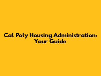 Cal Poly Housing Administration: Your Guide