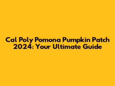 Cal Poly Pomona Pumpkin Patch 2024: Your Ultimate Guide