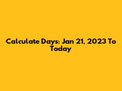 Calculate Days: Jan 21, 2023 To Today