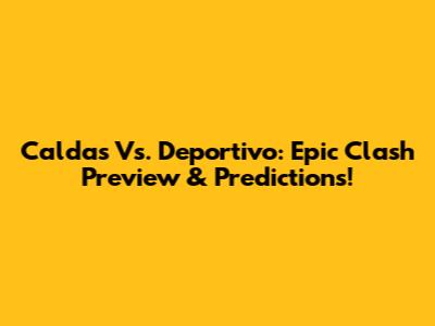 Caldas Vs. Deportivo: Epic Clash Preview & Predictions!