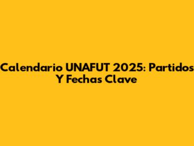 Calendario UNAFUT 2025: Partidos Y Fechas Clave