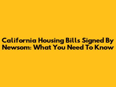 California Housing Bills Signed By Newsom: What You Need To Know