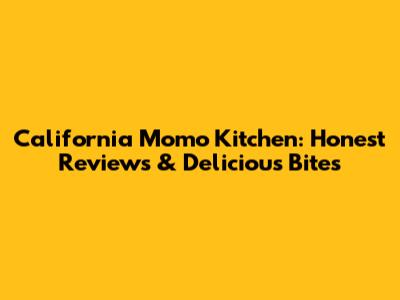 California Momo Kitchen: Honest Reviews & Delicious Bites