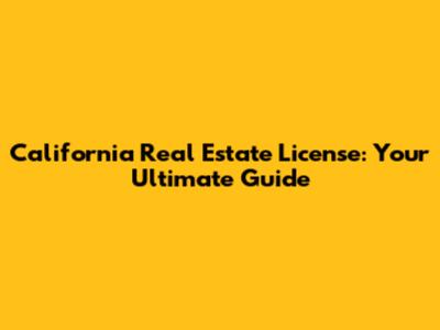 California Real Estate License: Your Ultimate Guide