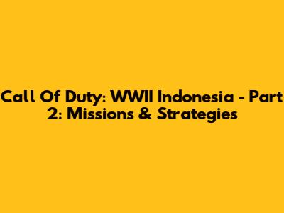 Call Of Duty: WWII Indonesia - Part 2: Missions & Strategies
