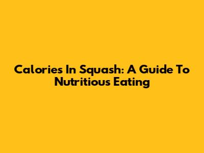 Calories In Squash: A Guide To Nutritious Eating