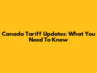 Canada Tariff Updates: What You Need To Know