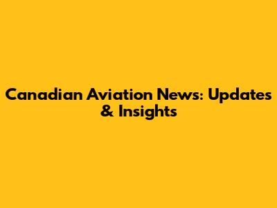 Canadian Aviation News: Updates & Insights