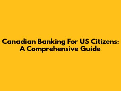 Canadian Banking For US Citizens: A Comprehensive Guide