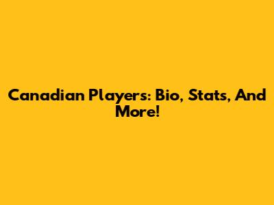 Canadian Players: Bio, Stats, And More!