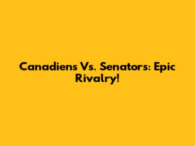 Canadiens Vs. Senators: Epic Rivalry!