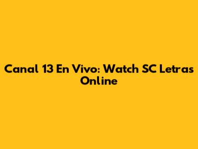 Canal 13 En Vivo: Watch SC Letras Online
