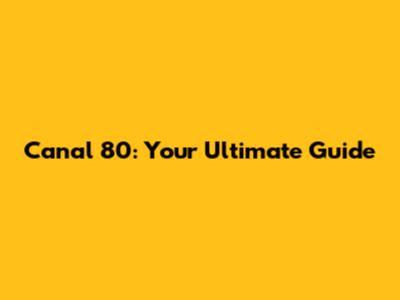 Canal 80: Your Ultimate Guide