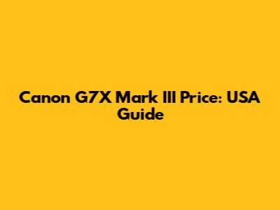 Canon G7X Mark III Price: USA Guide