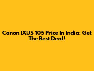 Canon IXUS 105 Price In India: Get The Best Deal!
