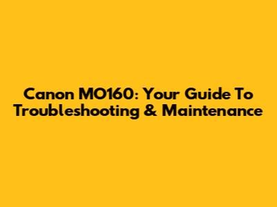 Canon MO160: Your Guide To Troubleshooting & Maintenance