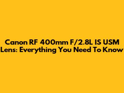 Canon RF 400mm F/2.8L IS USM Lens: Everything You Need To Know
