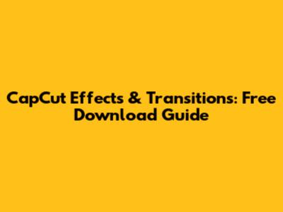 CapCut Effects & Transitions: Free Download Guide