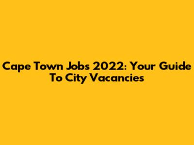 Cape Town Jobs 2022: Your Guide To City Vacancies