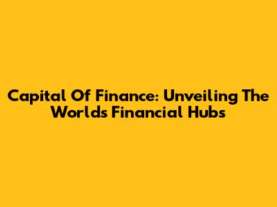 Capital Of Finance: Unveiling The World's Financial Hubs