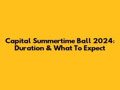 Capital Summertime Ball 2024: Duration & What To Expect