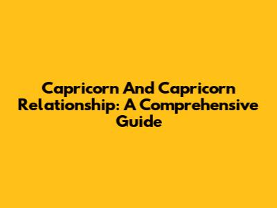 Capricorn And Capricorn Relationship: A Comprehensive Guide