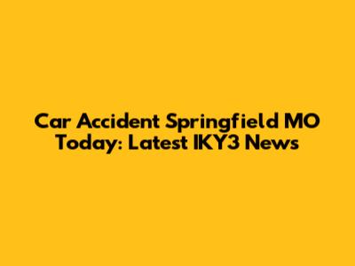 Car Accident Springfield MO Today: Latest IKY3 News