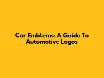 Car Emblems: A Guide To Automotive Logos