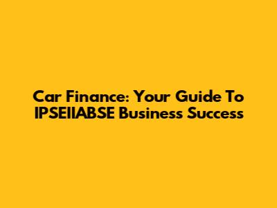Car Finance: Your Guide To IPSEIIABSE Business Success