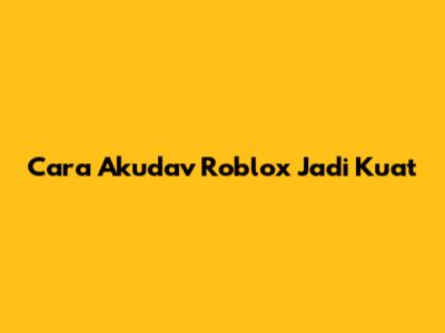 Cara Akudav Roblox Jadi Kuat