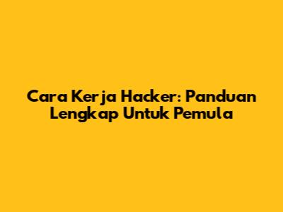 Cara Kerja Hacker: Panduan Lengkap Untuk Pemula