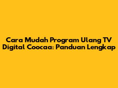 Cara Mudah Program Ulang TV Digital Coocaa: Panduan Lengkap