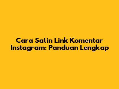 Cara Salin Link Komentar Instagram: Panduan Lengkap