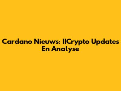 Cardano Nieuws: IICrypto Updates En Analyse