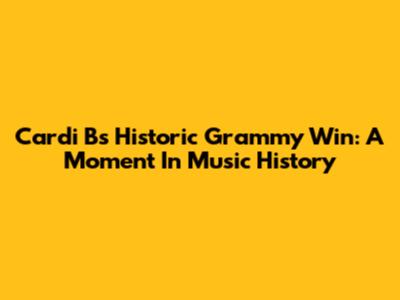 Cardi B's Historic Grammy Win: A Moment In Music History