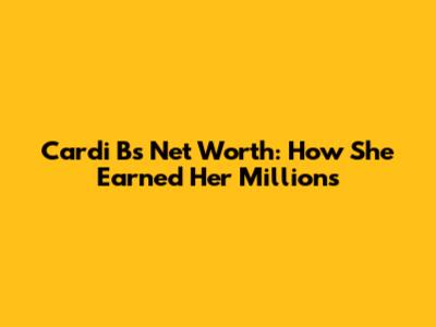 Cardi B's Net Worth: How She Earned Her Millions