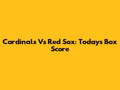 Cardinals Vs Red Sox: Today's Box Score