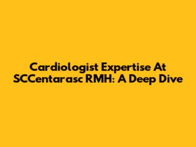 Cardiologist Expertise At SCCentarasc RMH: A Deep Dive