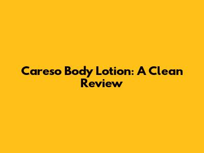 Careso Body Lotion: A Clean Review