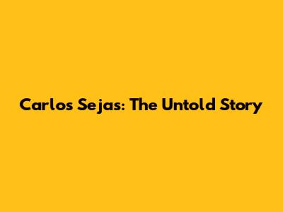 Carlos Sejas: The Untold Story