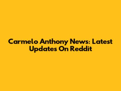 Carmelo Anthony News: Latest Updates On Reddit