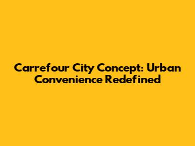 Carrefour City Concept: Urban Convenience Redefined