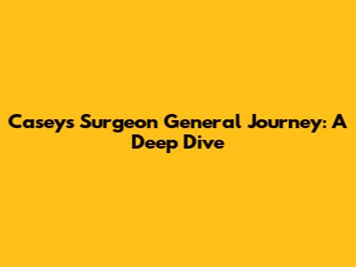 Casey's Surgeon General Journey: A Deep Dive